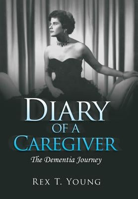 Diary of a Caregiver: The Dementia Journey by Young, Rex T.