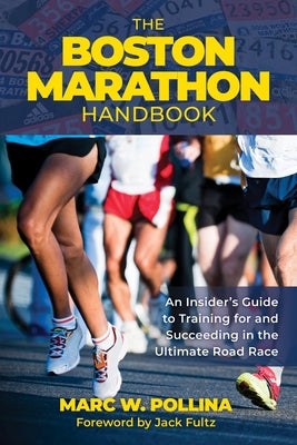 The Boston Marathon Handbook: An Insider's Guide to Training for and Succeeding in the Ultimate Road Race by Pollina, Marc