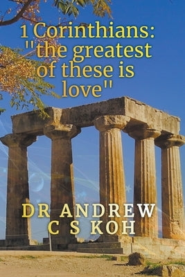 1 Corinthians: The Greatest of These is Love by Koh, Andrew C. S.