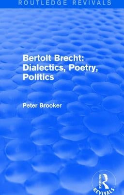Routledge Revivals: Bertolt Brecht: Dialectics, Poetry, Politics (1988) by Brooker, Peter