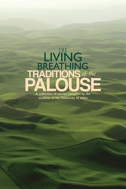 The Living Breathing Traditions of the Palouse: A collection of stories by students of the University of Idaho by McDonald, Scott I.