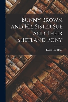 Bunny Brown and His Sister Sue and Their Shetland Pony by Hope, Laura Lee