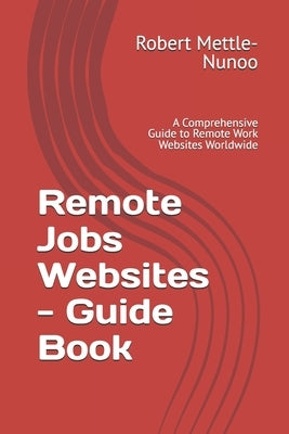 Remote Jobs Websites - Guide Book: A Comprehensive Guide to Remote Work Websites Worldwide by Mettle-Nunoo, Robert Nuako