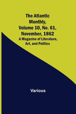 The Atlantic Monthly, Volume 10, No. 61, November, 1862; A Magazine of Literature, Art, and Politics by Various
