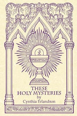 These Holy Mysteries by Erlandson, Cynthia
