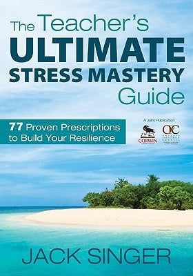 The Teacher′s Ultimate Stress Mastery Guide: 77 Proven Prescriptions to Build Your Resilience by Singer, Jack N.