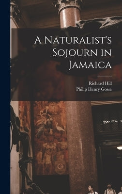 A Naturalist's Sojourn in Jamaica by Gosse, Philip Henry