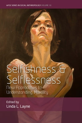 Selfishness and Selflessness: New Approaches to Understanding Morality by Layne, Linda L.