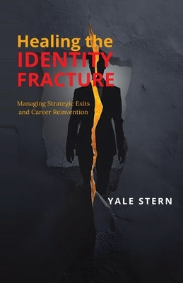 Healing the Identity Fracture: Managing Strategic Exits and Career Reinvention by Stern, Yale