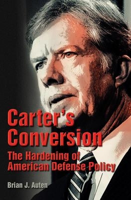 Carter's Conversion: The Hardening of American Defense Policy by Auten, Brian