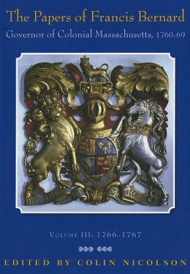 The Papers of Francis Bernard: Governor of Colonial Massachusetts, 1760-1769 Volume 3 by Bernard, Francis