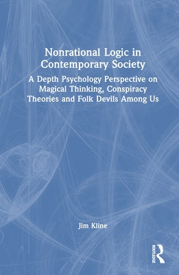 Nonrational Logic in Contemporary Society: A Depth Psychology Perspective on Magical Thinking, Conspiracy Theories and Folk Devils Among Us by Kline, Jim