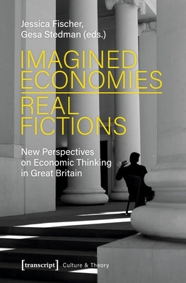 Imagined Economies--Real Fictions: New Perspectives on Economic Thinking in Great Britain by Fischer, Jessica