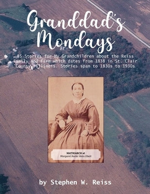Granddad's Mondays: 85 Stories for My Grandchildren about the Reiss Family and Farm which dates from 1838 in St. Clair County, Illinois. S by Reiss, Stephen W.