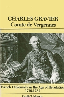 Charles Gravier, Comte de Vergennes: French Diplomacy in the Age of Revolution, 1719-1787 by Murphy, Orville T.