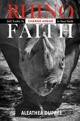 Rhino Faith: 365 Truths To Charge Ahead In Your Faith by Dupree, Aleathea