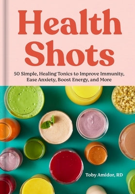 Health Shots: 50 Simple, Healing Tonics to Help Improve Immunity, Ease Anxiety, Boost Energy, and More by Amidor, Toby