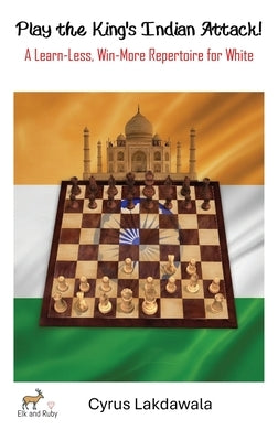 Play the King's Indian Attack! - A Learn-Less, Win-More Repertoire for White by Lakdawala, Cyrus