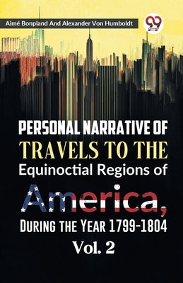 Personal Narrative of Travels to the Equinoctial Regions of America, During the Year 1799-1804 Vol. 2 by Bonpland, Aime