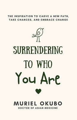 Surrendering To Who You Are: The Inspiration to Carve a New Path, Take Chances, and Embrace Change by Okubo, Muriel