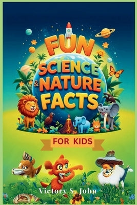 Fun Science & Nature Facts For Kids by John, Victory S.