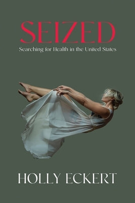 Seized: Searching for Health in the United States by Eckert, Holly