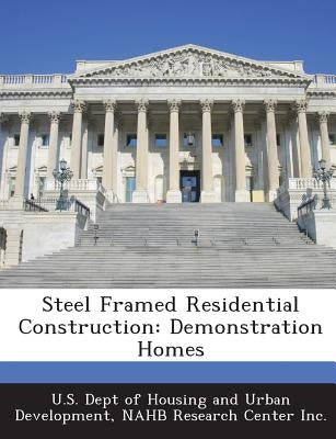 Steel Framed Residential Construction: Demonstration Homes by U. S. Dept of Housing and Urban Developm