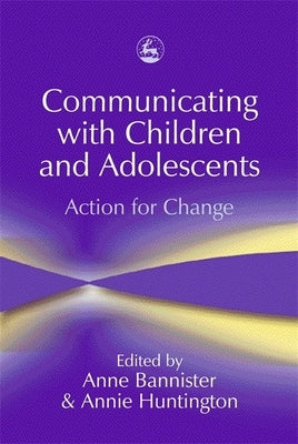 Communicating with Children and Adolescents: Action for Change by Bannister, Anne