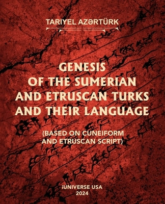 Genesis of the Sumerian and Etruscan Turks and Their Language (Based on Cuneiform and Etruscan Script) by Az?rtürk, Tariyel