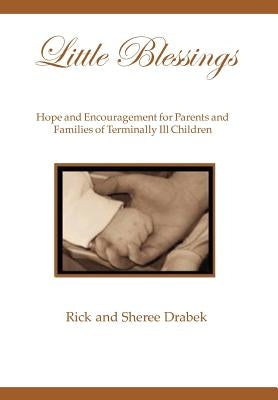 Little Blessings: Words of Hope and Encouragement for Parents and Families of Terminally Ill Children by Rick
