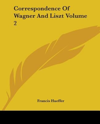 Correspondence Of Wagner And Liszt Volume 2 by Francis Hueffer