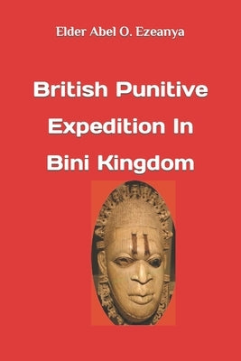 British Punitive Expedition in Bini Kingdom by Ezeanya, Elder Abel O.
