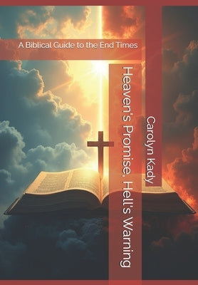 Heaven's Promise, Hell's Warning: A Biblical Guide to the End Times by Kady, Carolyn