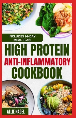 High Protein Anti Inflammatory Cookbook: Quick Gluten-Free High Fiber Low Fat Diet Recipes and Meal Prep for Immune System Support & Weight Loss by Nagel, Allie
