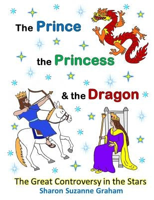 The Prince, the Princess & the Dragon: The Great Controversy in the Stars by Graham, Sharon Suzanne