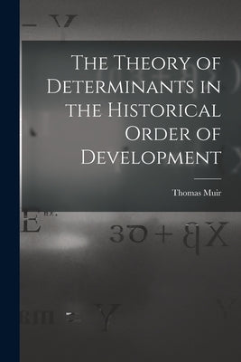 The Theory of Determinants in the Historical Order of Development by Muir, Thomas