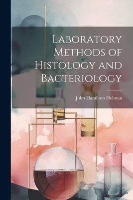 Laboratory Methods of Histology and Bacteriology by Holman, John Hamilton