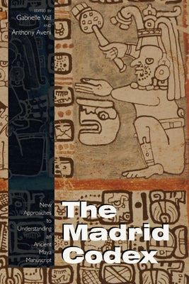 The Madrid Codex: New Approaches to Understanding an Ancient Maya Manuscript by Vail, Gabrielle