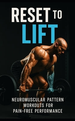 Reset to Lift: Neuromuscular Pattern Workouts for Pain-Free Performance: Rebuild Strength, Correct Movement Faults, and Train Without Pain Using Prove by Publishing, Fitness Research