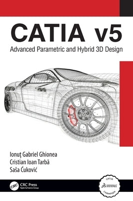 CATIA v5: Advanced Parametric and Hybrid 3D Design by Ghionea, Ionuţ Gabriel
