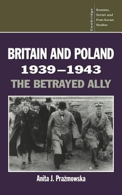 Britain and Poland 1939 1943: The Betrayed Ally by Prazmowska, Anita