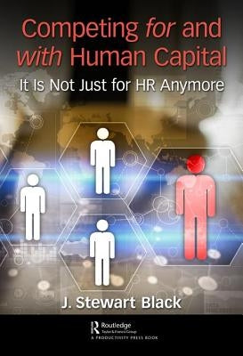 Competing for and with Human Capital: It Is Not Just for HR Anymore by Black, J. Stewart
