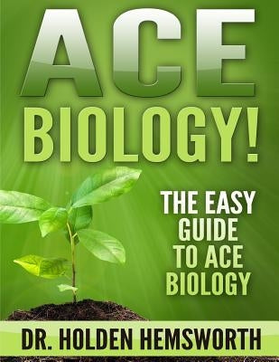 Ace Biology!: The EASY Guide to Ace Biology by Hemsworth, Holden