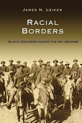 Racial Borders: Black Soldiers Along the Rio Grande by Leiker, James N.