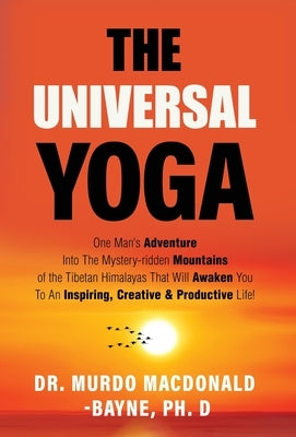 The Universal Yoga: One Man's Adventure Into The Mystery-Ridden Mountains Of The Tibetan Himalayas That Will Awaken You To An Inspiring, C by Macdonald-Bayne, Murdo
