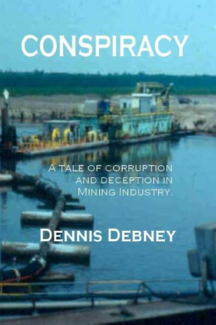 Conspiracy: A tale of corruption and deception in the mining industry. by Debney, Dennis