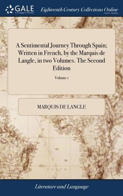 A Sentimental Journey Through Spain; Written in French, by the Marquis de Langle, in two Volumes. The Second Edition: To Which are Added two Humourous by Langle, Marquis De