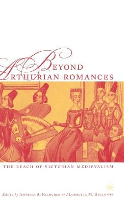 Beyond Arthurian Romances: The Reach of Victorian Medievalism by Palmgren, J.