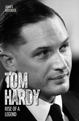 Tom Hardy: Rise of a Legend by Haydock, James