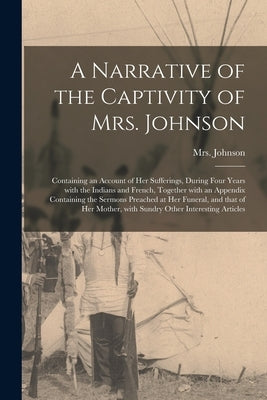 A Narrative of the Captivity of Mrs. Johnson [microform]: Containing an Account of Her Sufferings, During Four Years With the Indians and French, Toge by Johnson, (Susannah Willard) 173